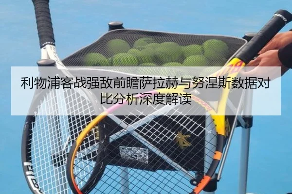 利物浦客战强敌前瞻萨拉赫与努涅斯数据对比分析深度解读