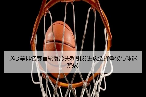 赵心童排名赛首轮爆冷失利引发进攻选择争议与球迷热议